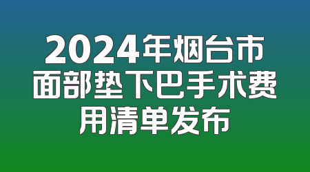 2024年烟台市面部垫下巴手术费用清单发布
