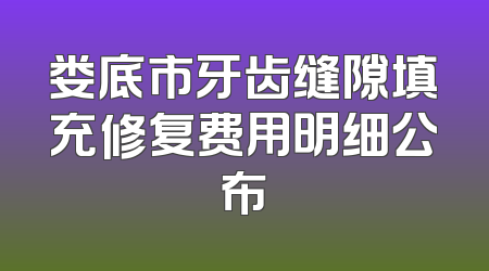 娄底市牙齿缝隙填充修复费用明细公布