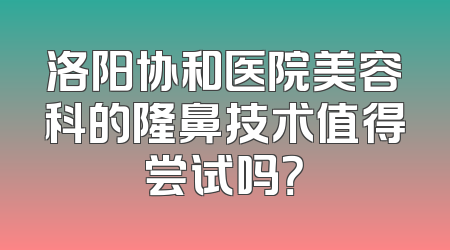 洛阳协和医院美容科的隆鼻技术值得尝试吗？