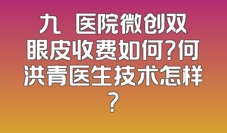 九〇〇医院微创双眼皮收费如何？何洪青医生技术怎样？
