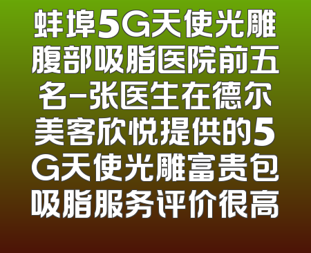 蚌埠5G天使光雕腹部吸脂医院前五名-张医生在德尔美客欣悦提供的5G天使光雕富贵包吸脂服务评价很高