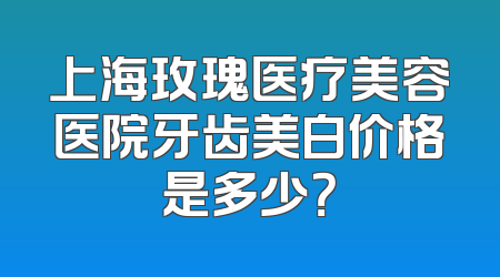 上海玫瑰医疗美容医院牙齿美白价格是多少？