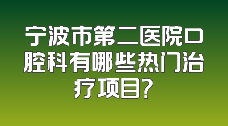 宁波市第二医院口腔科有哪些热门治疗项目？