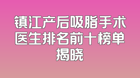 镇江产后吸脂手术医生排名前十榜单揭晓