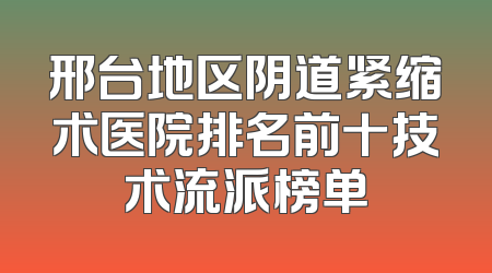 邢台地区阴道紧缩术医院排名前十技术流派榜单
