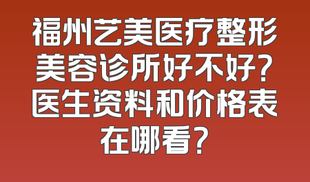 福州艺美医疗整形美容诊所好不好？医生资料和价格表在哪看？
