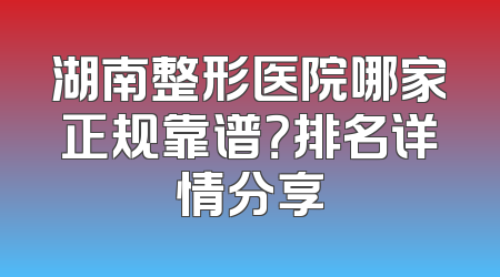 湖南整形医院哪家正规靠谱？排名详情分享