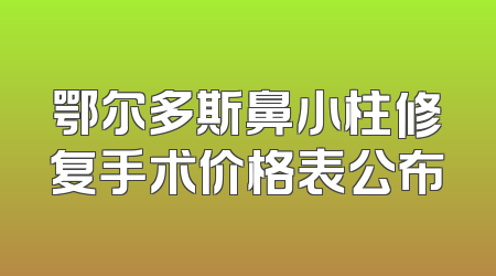 鄂尔多斯鼻小柱修复手术价格表公布