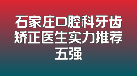 石家庄口腔科牙齿矫正医生实力推荐五强