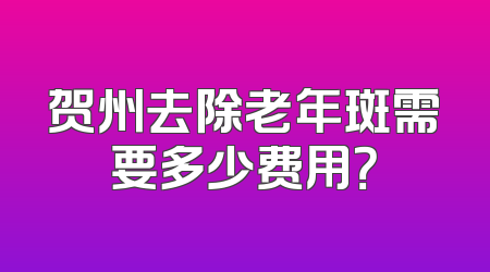 贺州去除老年斑需要多少费用？