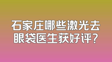 石家庄哪些激光去眼袋医生获好评？