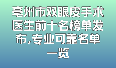 亳州市双眼皮手术医生前十名榜单发布，专业可靠名单一览