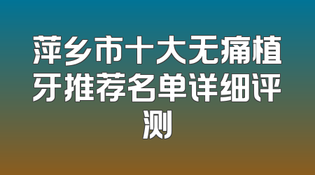 萍乡市十大无痛植牙推荐名单详细评测