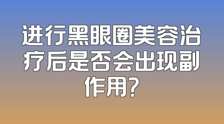 进行黑眼圈美容治疗后是否会出现副作用？