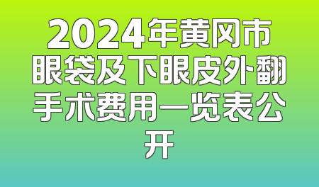 2024年黄冈市眼袋及下眼皮外翻手术费用一览表公开