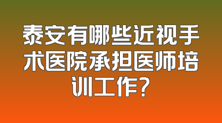 泰安有哪些近视手术医院承担医师培训工作？