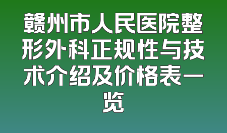赣州市人民医院整形外科正规性与技术介绍及价格表一览