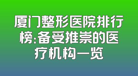 厦门整形医院排行榜：备受推崇的医疗机构一览