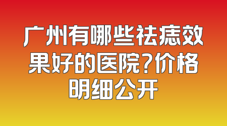 广州有哪些祛痣效果好的医院？价格明细公开