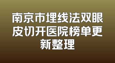 南京市埋线法双眼皮切开医院榜单更新整理
