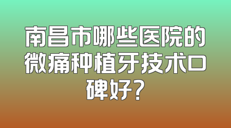 南昌市哪些医院的微痛种植牙技术口碑好？
