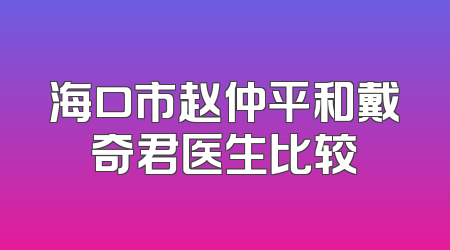 海口市赵仲平和戴奇君医生比较