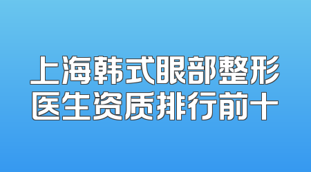 上海韩式眼部整形医生资质排行前十