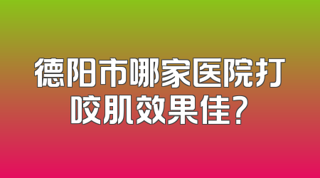 德阳市哪家医院打咬肌效果佳？