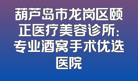 葫芦岛市龙岗区颐正医疗美容诊所：专业酒窝手术优选医院
