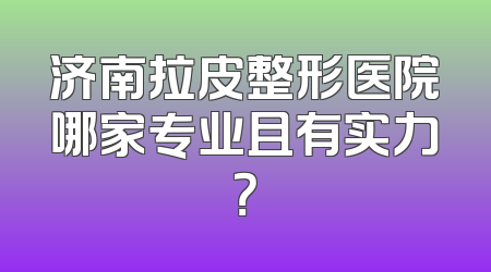 济南拉皮整形医院哪家专业且有实力？