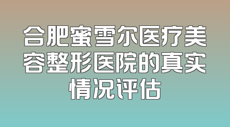 合肥蜜雪尔医疗美容整形医院的真实情况评估