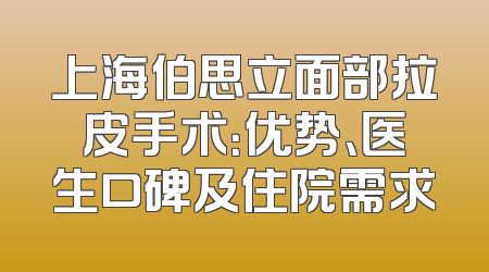 上海伯思立面部拉皮手术：优势、医生口碑及住院需求