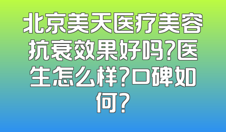 北京美天医疗美容抗衰效果好吗？医生怎么样？口碑如何？