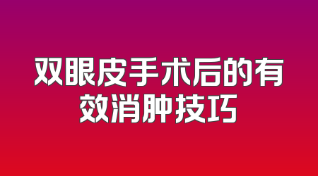 双眼皮手术后的有效消肿技巧