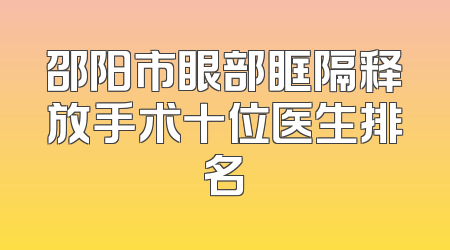 邵阳市眼部眶隔释放手术十位医生排名