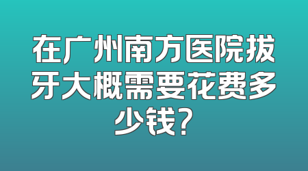 在广州南方医院拔牙大概需要花费多少钱？