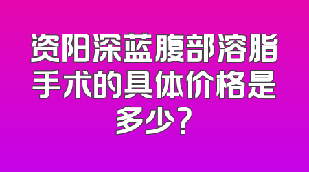 资阳深蓝腹部溶脂手术的具体价格是多少？