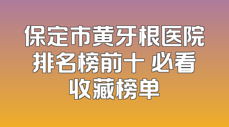 保定市黄牙根医院排名榜前十 必看收藏榜单