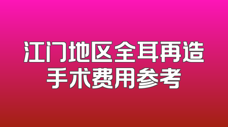 江门地区全耳再造手术费用参考