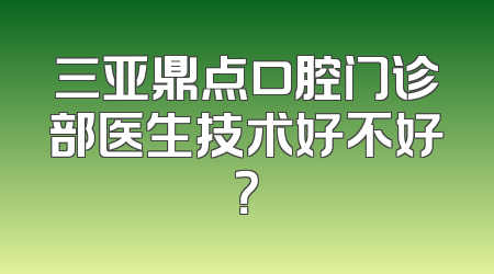 三亚鼎点口腔门诊部医生技术好不好？