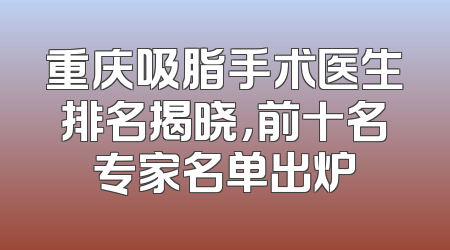 重庆吸脂手术医生排名揭晓，前十名专家名单出炉