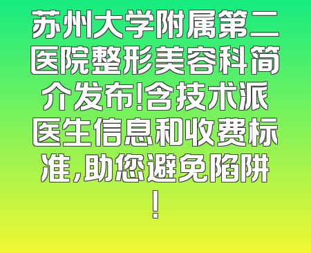 苏州大学附属第二医院整形美容科简介发布！含技术派医生信息和收费标准，助您避免陷阱！
