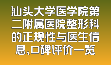 汕头大学医学院第二附属医院整形科的正规性与医生信息、口碑评价一览