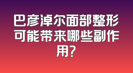 巴彦淖尔面部整形可能带来哪些副作用？