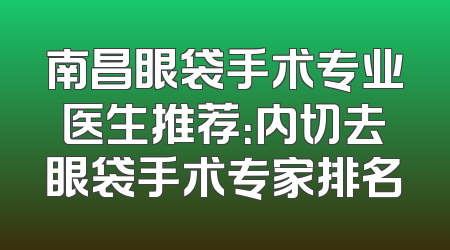 南昌眼袋手术专业医生推荐：内切去眼袋手术专家排名