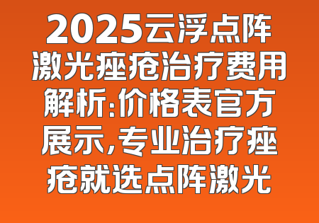 2025云浮点阵激光痤疮治疗费用解析：价格表官方展示，专业治疗痤疮就选点阵激光