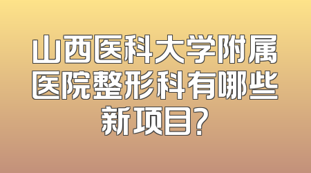 山西医科大学附属医院整形科有哪些新项目？