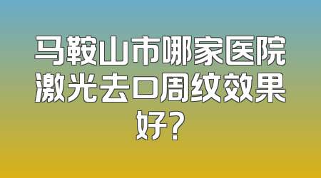 马鞍山市哪家医院激光去口周纹效果好？
