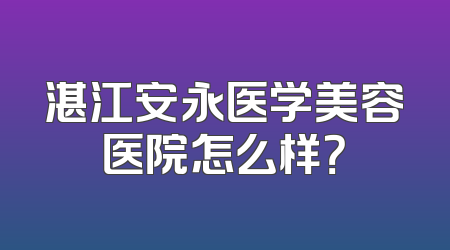 湛江安永医学美容医院怎么样？