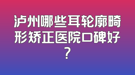 泸州哪些耳轮廓畸形矫正医院口碑好？